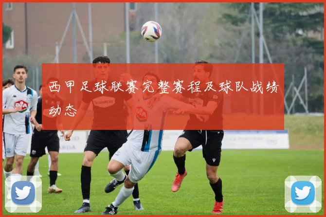 西甲足球联赛完整赛程及球队战绩动态