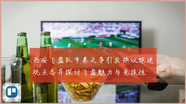 西安飞盘队节奏之争引发热议球迷观点各异探讨飞盘魅力与竞技性