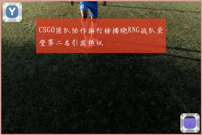 CSGO团队协作排行榜揭晓RNG战队荣登第二名引发热议