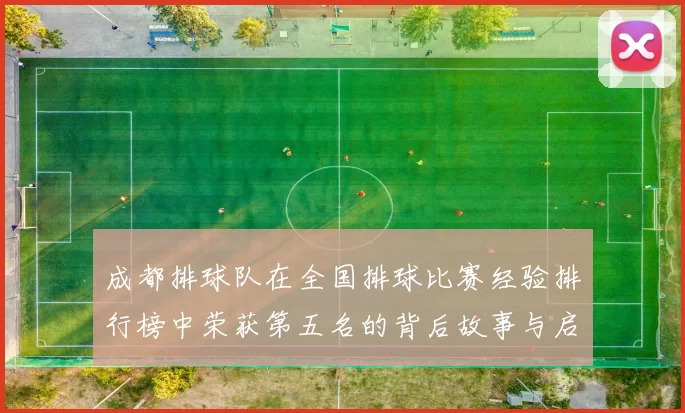 成都排球队在全国排球比赛经验排行榜中荣获第五名的背后故事与启示