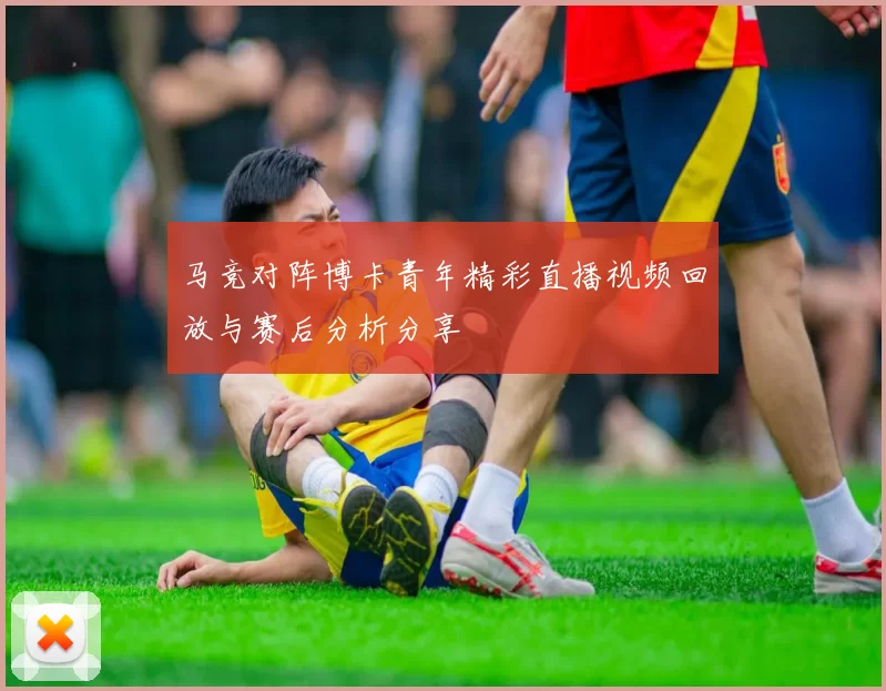 马竞对阵博卡青年精彩直播视频回放与赛后分析分享