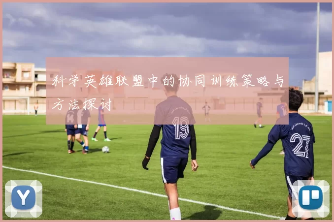 科学英雄联盟中的协同训练策略与方法探讨