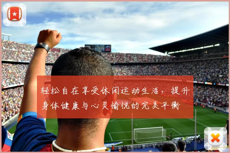 轻松自在享受休闲运动生活，提升身体健康与心灵愉悦的完美平衡