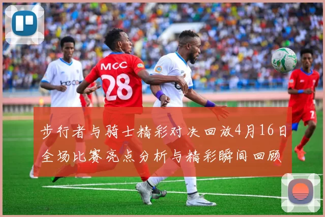 步行者与骑士精彩对决回放4月16日全场比赛亮点分析与精彩瞬间回顾