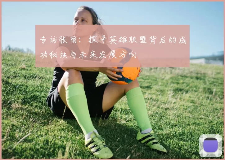 专访张丽：探寻英雄联盟背后的成功秘诀与未来发展方向
