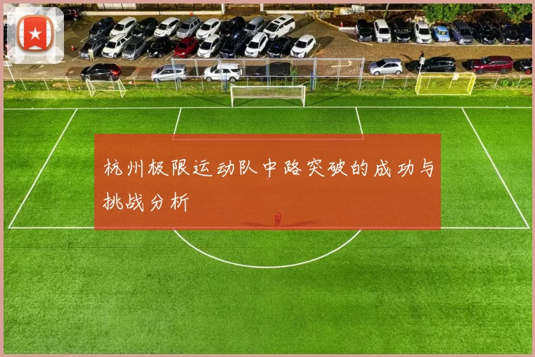 杭州极限运动队中路突破的成功与挑战分析