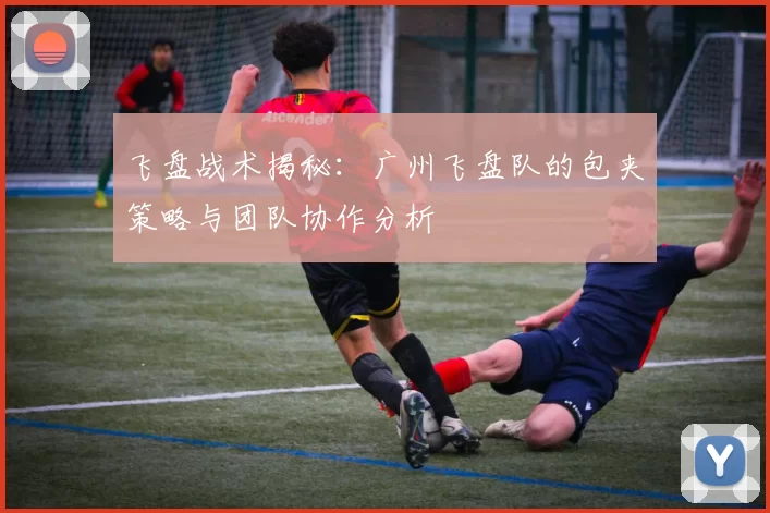 飞盘战术揭秘：广州飞盘队的包夹策略与团队协作分析