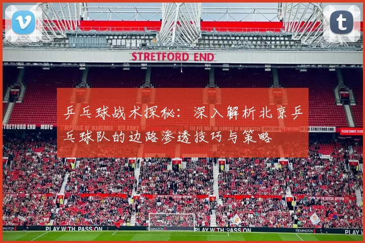 乒乓球战术探秘：深入解析北京乒乓球队的边路渗透技巧与策略