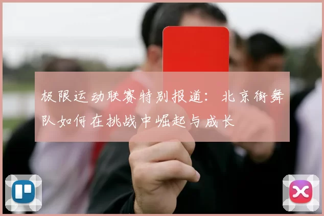 极限运动联赛特别报道：北京街舞队如何在挑战中崛起与成长