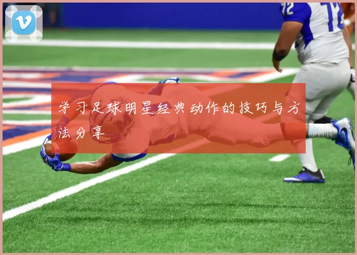 学习足球明星经典动作的技巧与方法分享