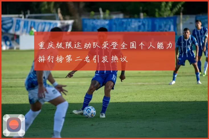 重庆极限运动队荣登全国个人能力排行榜第二名引发热议