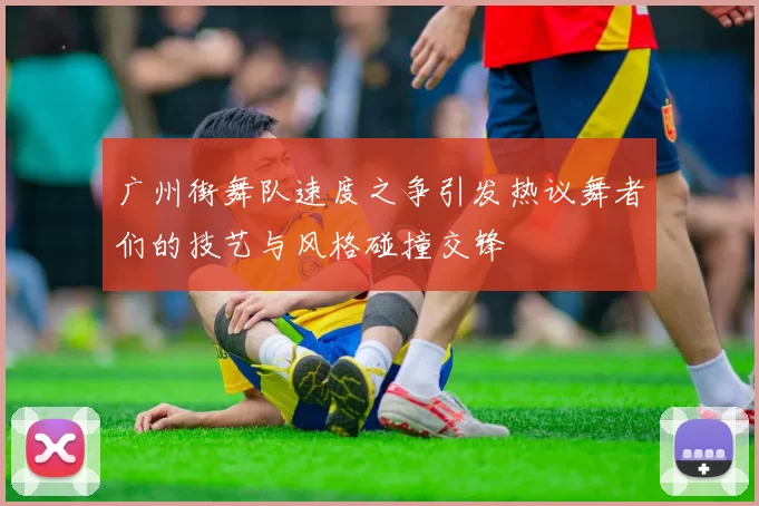广州街舞队速度之争引发热议舞者们的技艺与风格碰撞交锋