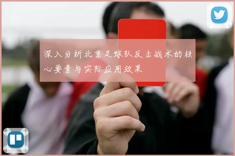 深入分析北京足球队反击战术的核心要素与实际应用效果
