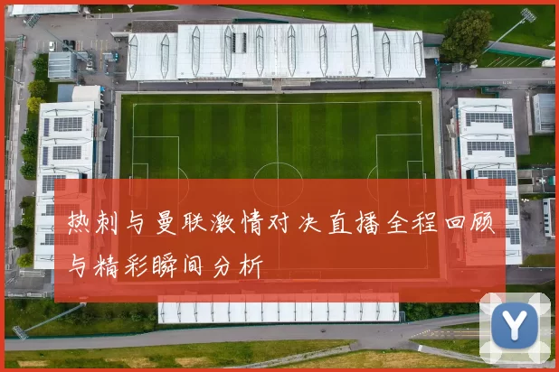 热刺与曼联激情对决直播全程回顾与精彩瞬间分析