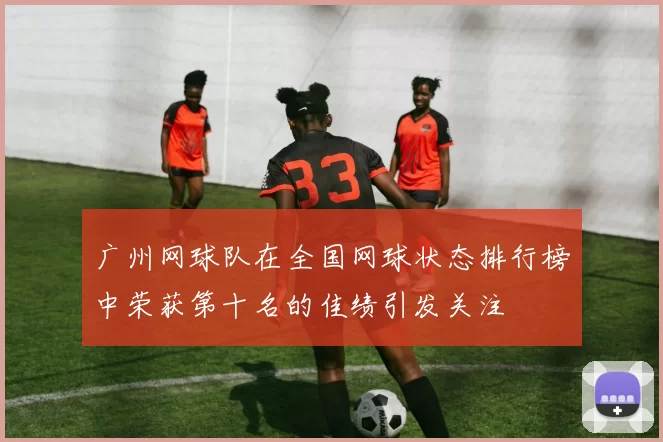 广州网球队在全国网球状态排行榜中荣获第十名的佳绩引发关注