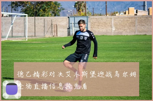德乙精彩对决艾禾斯堡迎战乌尔姆全场直播信息抢先看