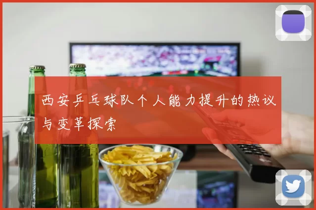 西安乒乓球队个人能力提升的热议与变革探索