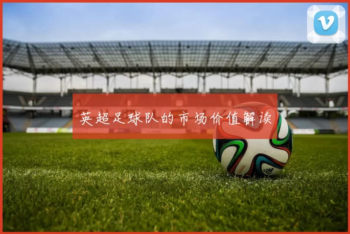 英超足球队的市场价值解读