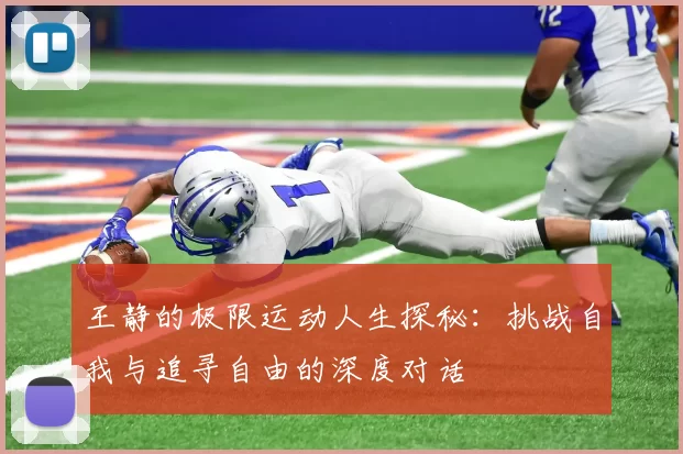 王静的极限运动人生探秘：挑战自我与追寻自由的深度对话