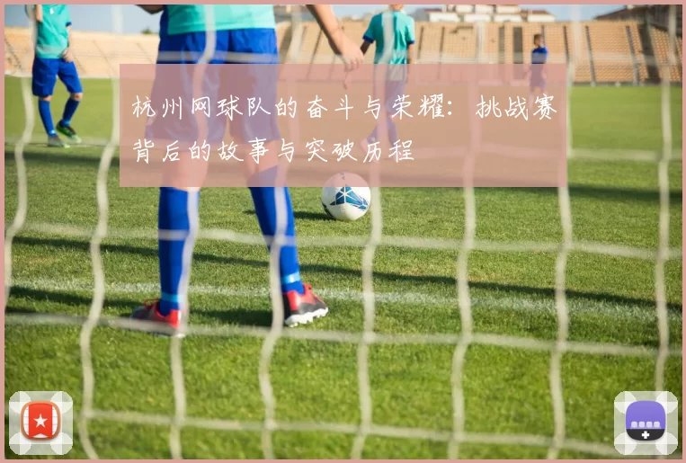 杭州网球队的奋斗与荣耀：挑战赛背后的故事与突破历程