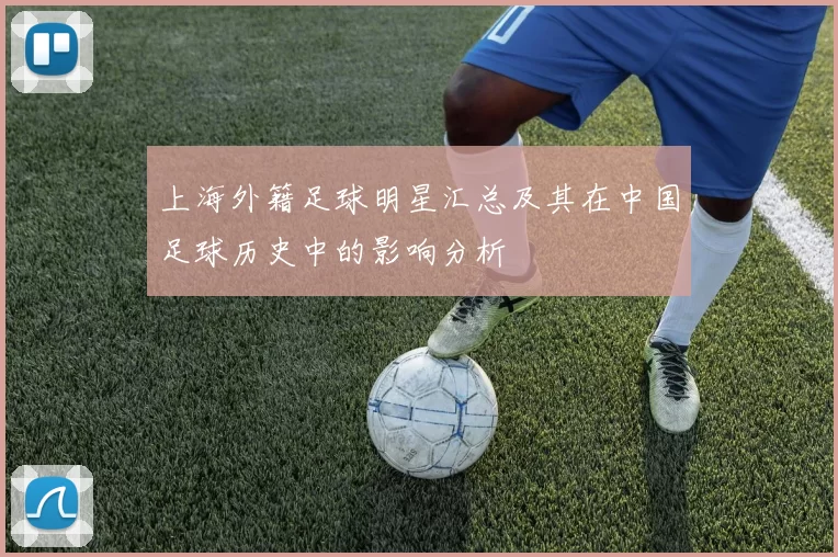 上海外籍足球明星汇总及其在中国足球历史中的影响分析