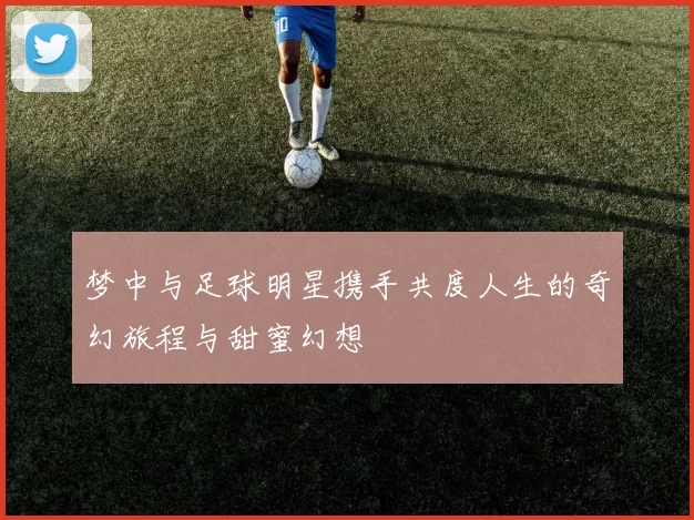 梦中与足球明星携手共度人生的奇幻旅程与甜蜜幻想