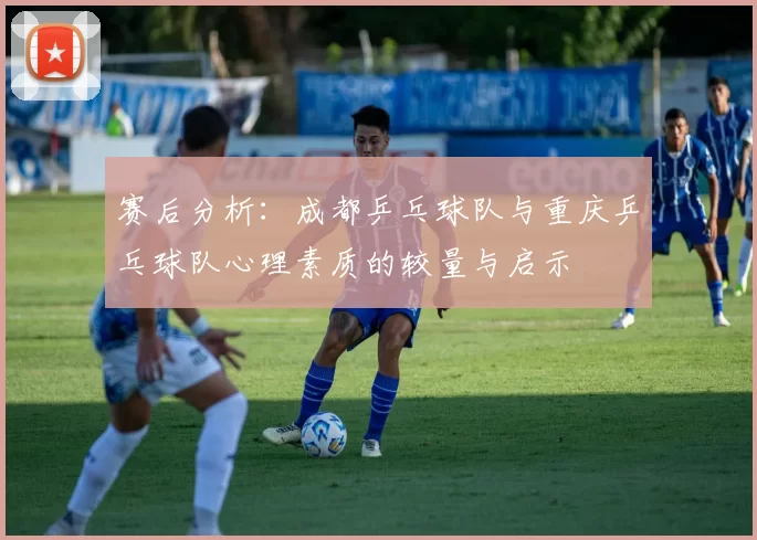 赛后分析：成都乒乓球队与重庆乒乓球队心理素质的较量与启示