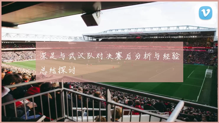 深足与武汉队对决赛后分析与经验总结探讨