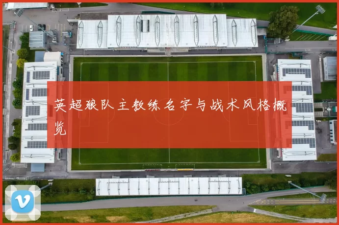 英超狼队主教练名字与战术风格概览
