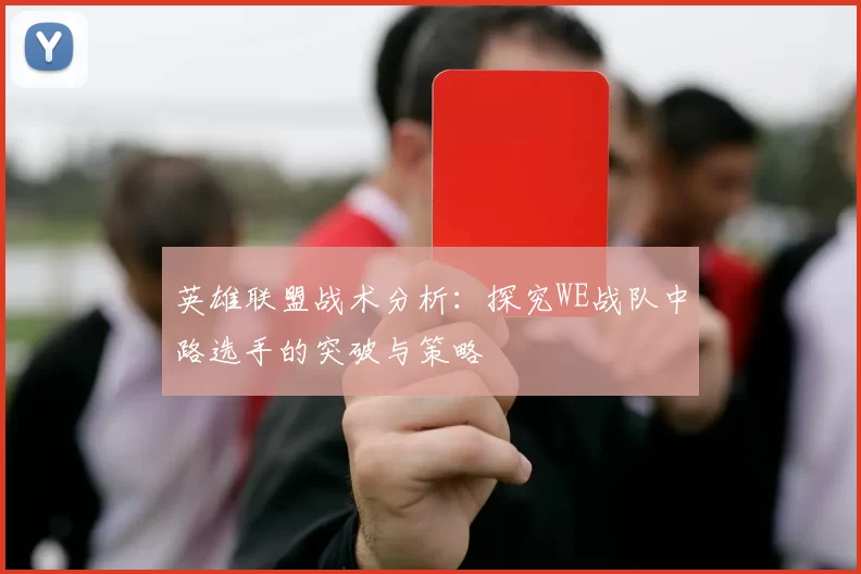 英雄联盟战术分析：探究WE战队中路选手的突破与策略