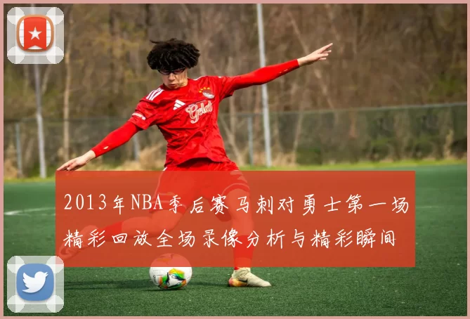 2013年NBA季后赛马刺对勇士第一场精彩回放全场录像分析与精彩瞬间回顾