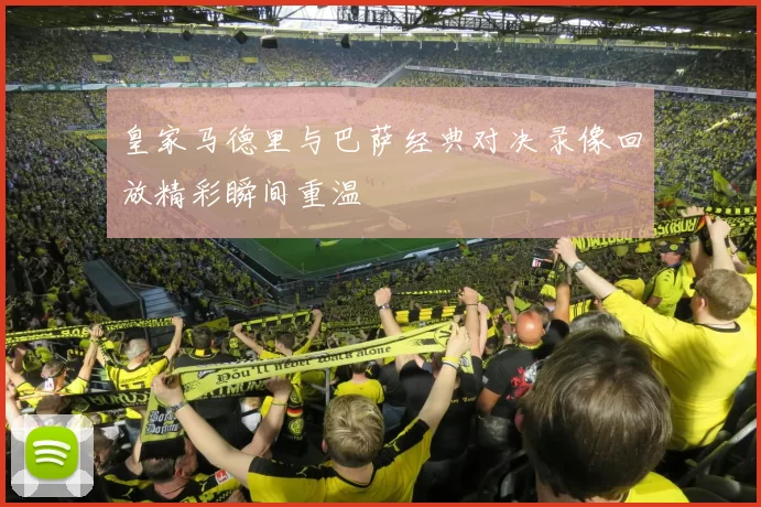 皇家马德里与巴萨经典对决录像回放精彩瞬间重温