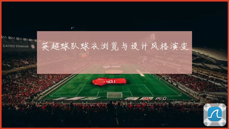 英超球队球衣浏览与设计风格演变