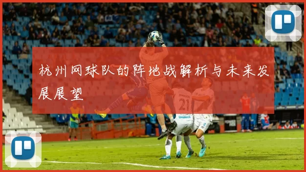 杭州网球队的阵地战解析与未来发展展望