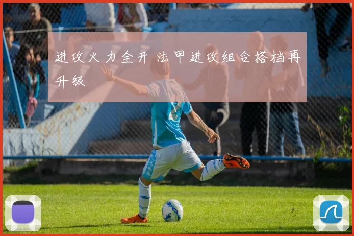 进攻火力全开 法甲进攻组合搭档再升级