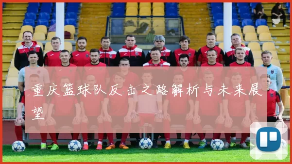 重庆篮球队反击之路解析与未来展望