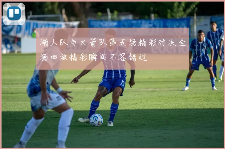 湖人队与火箭队第五场精彩对决全场回放精彩瞬间不容错过