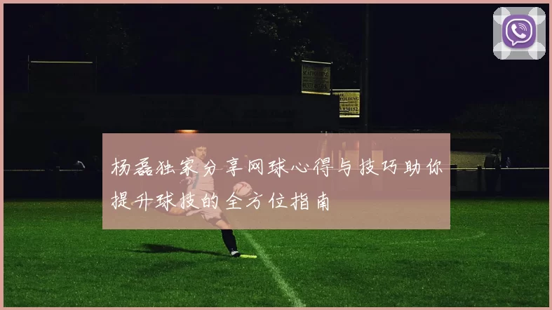 杨磊独家分享网球心得与技巧助你提升球技的全方位指南