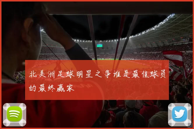 北美洲足球明星之争谁是最佳球员的最终赢家