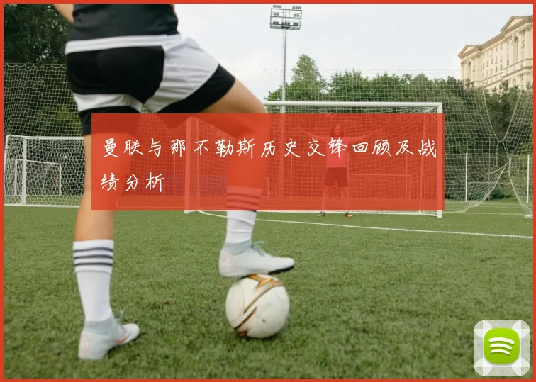 曼联与那不勒斯历史交锋回顾及战绩分析