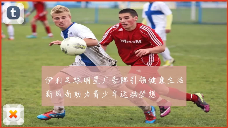 伊利足球明星广告牌引领健康生活新风尚助力青少年运动梦想